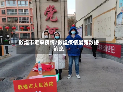 敦煌市近来疫情/敦煌疫情最新数据消息-第2张图片