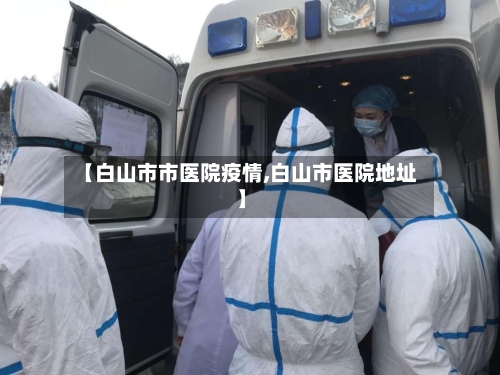 【白山市市医院疫情,白山市医院地址】-第1张图片