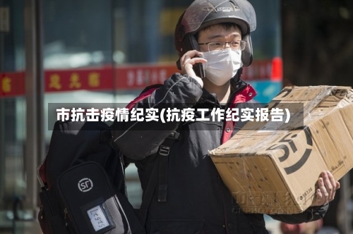 市抗击疫情纪实(抗疫工作纪实报告)-第2张图片