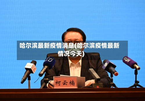 哈尔滨最新疫情消息(哈尔滨疫情最新情况今天)-第1张图片