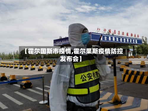 【霍尔国斯市疫情,霍尔果斯疫情防控发布会】-第1张图片