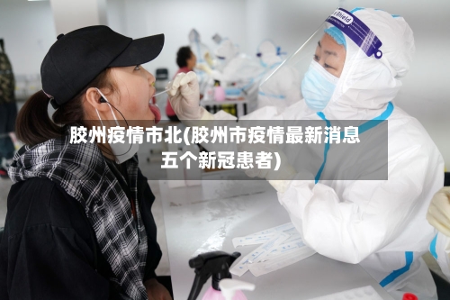 胶州疫情市北(胶州市疫情最新消息五个新冠患者)-第1张图片