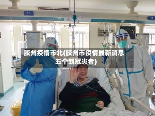 胶州疫情市北(胶州市疫情最新消息五个新冠患者)-第3张图片
