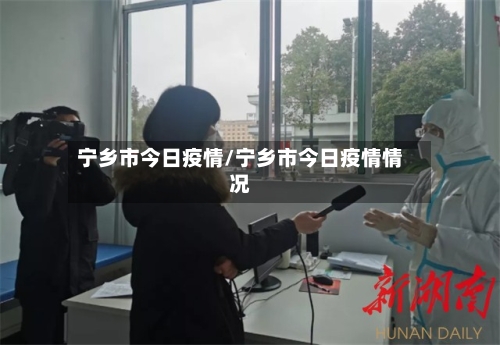 宁乡市今日疫情/宁乡市今日疫情情况-第2张图片