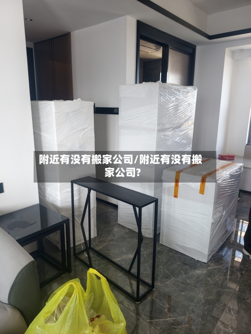 附近有没有搬家公司/附近有没有搬家公司?-第2张图片