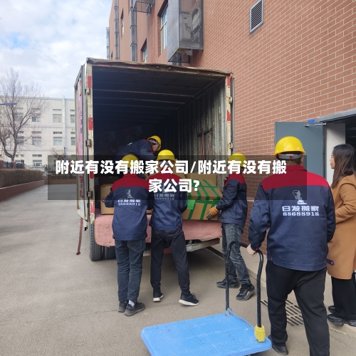 附近有没有搬家公司/附近有没有搬家公司?-第3张图片