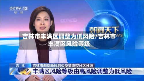 吉林市丰满区调整为低风险/吉林市丰满区风险等级-第2张图片