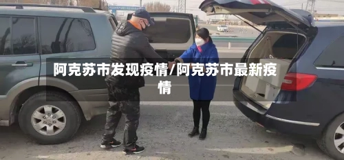 阿克苏市发现疫情/阿克苏市最新疫情-第3张图片