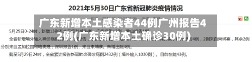 广东新增本土感染者44例广州报告42例(广东新增本土确诊30例)-第3张图片