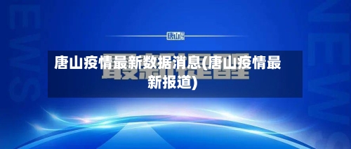 唐山疫情最新数据消息(唐山疫情最新报道)-第2张图片