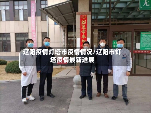辽阳疫情灯塔市疫情情况/辽阳市灯塔疫情最新进展-第2张图片
