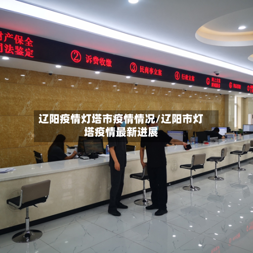 辽阳疫情灯塔市疫情情况/辽阳市灯塔疫情最新进展-第1张图片