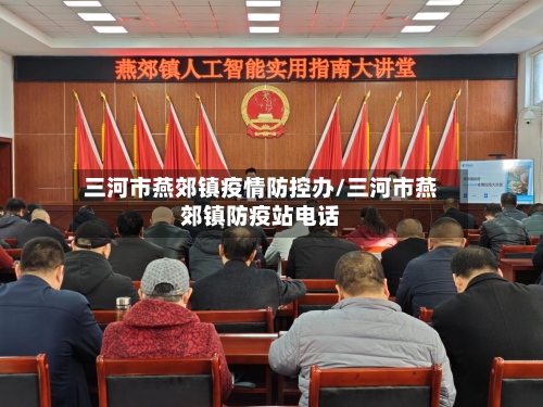 三河市燕郊镇疫情防控办/三河市燕郊镇防疫站电话-第3张图片