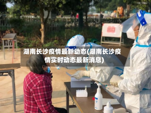 湖南长沙疫情最新动态(湖南长沙疫情实时动态最新消息)-第3张图片
