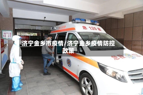 济宁金乡市疫情/济宁金乡疫情防控政策-第2张图片