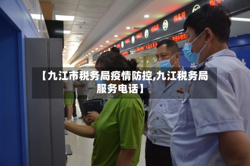 【九江市税务局疫情防控,九江税务局服务电话】-第1张图片