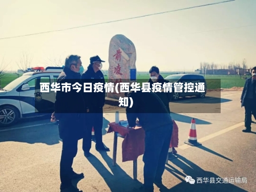 西华市今日疫情(西华县疫情管控通知)-第1张图片