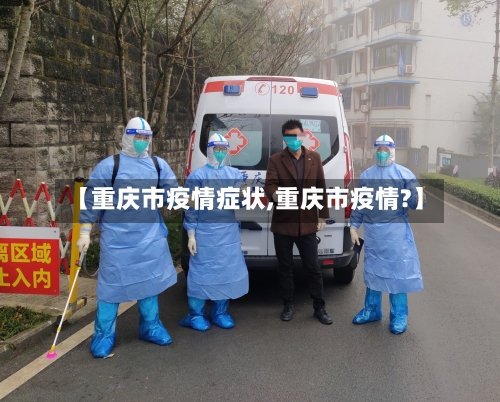 【重庆市疫情症状,重庆市疫情?】-第1张图片