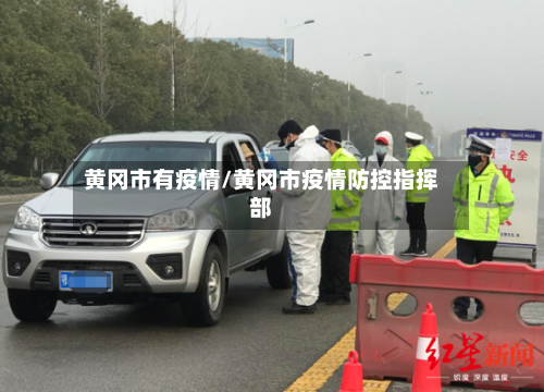 黄冈市有疫情/黄冈市疫情防控指挥部-第3张图片