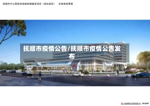 抚顺市疫情公告/抚顺市疫情公告发布-第1张图片