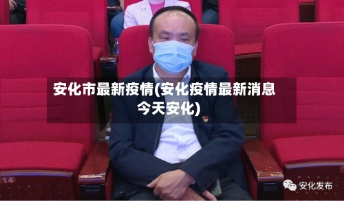 安化市最新疫情(安化疫情最新消息今天安化)-第2张图片