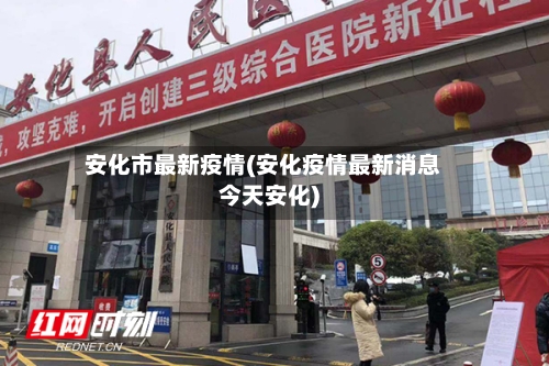 安化市最新疫情(安化疫情最新消息今天安化)-第1张图片