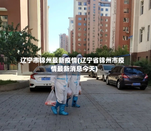 辽宁市锦州最新疫情(辽宁省锦州市疫情最新消息今天)-第1张图片