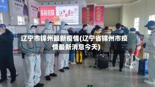 辽宁市锦州最新疫情(辽宁省锦州市疫情最新消息今天)-第2张图片