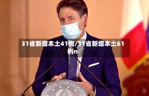 31省新增本土41例/31省新增本土61例n-第1张图片