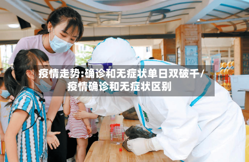 疫情走势:确诊和无症状单日双破千/疫情确诊和无症状区别-第1张图片
