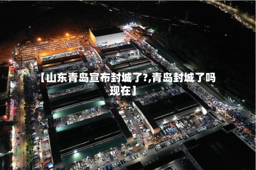 【山东青岛宣布封城了?,青岛封城了吗现在】-第3张图片
