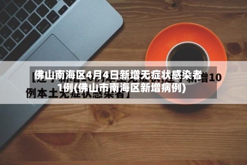 佛山南海区4月4日新增无症状感染者1例(佛山市南海区新增病例)-第1张图片