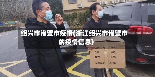 绍兴市诸暨市疫情(浙江绍兴市诸暨市的疫情信息)-第1张图片