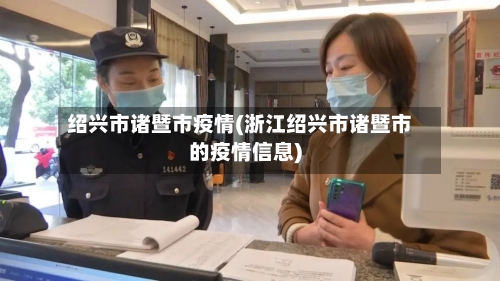 绍兴市诸暨市疫情(浙江绍兴市诸暨市的疫情信息)-第2张图片