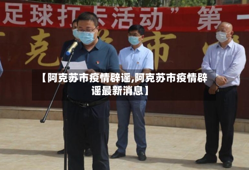 【阿克苏市疫情辟谣,阿克苏市疫情辟谣最新消息】-第1张图片