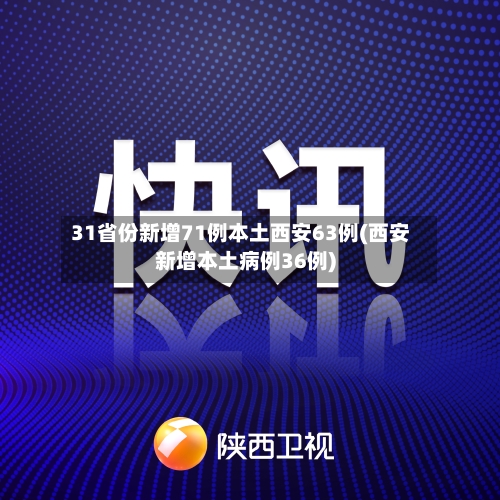 31省份新增71例本土西安63例(西安新增本土病例36例)-第2张图片