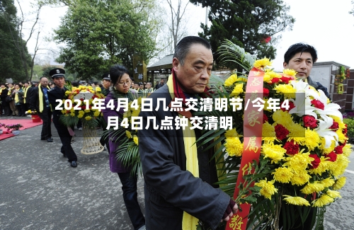 2021年4月4日几点交清明节/今年4月4日几点钟交清明-第1张图片