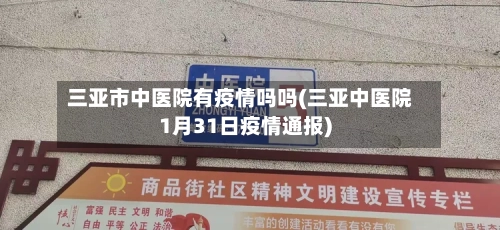 三亚市中医院有疫情吗吗(三亚中医院1月31日疫情通报)-第3张图片