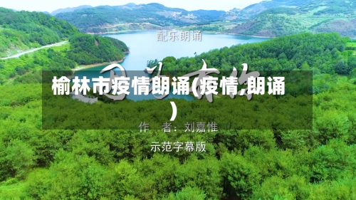 榆林市疫情朗诵(疫情,朗诵)-第1张图片