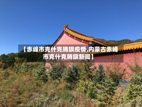 【赤峰市克什克腾旗疫情,内蒙古赤峰市克什克腾旗新闻】-第1张图片