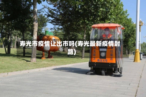 寿光市疫情让出市吗(寿光最新疫情封路)-第1张图片