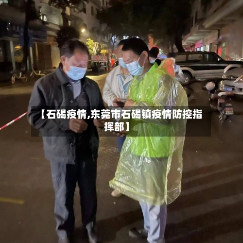 【石碣疫情,东莞市石碣镇疫情防控指挥部】-第2张图片