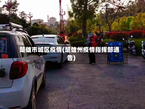 楚雄市城区疫情(楚雄州疫情指挥部通告)-第1张图片