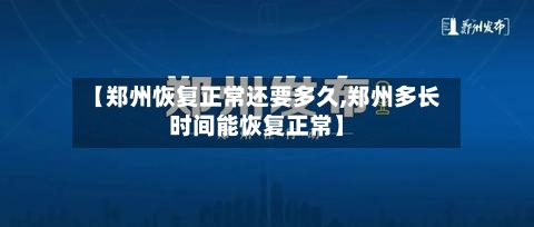 【郑州恢复正常还要多久,郑州多长时间能恢复正常】-第1张图片