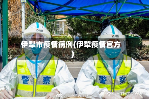 伊犁市疫情病例(伊犁疫情官方)-第2张图片