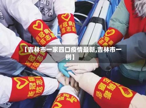 【吉林市一家四口疫情最新,吉林市一例】-第1张图片