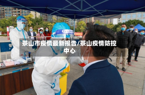 茶山市疫情最新报告/茶山疫情防控中心-第2张图片
