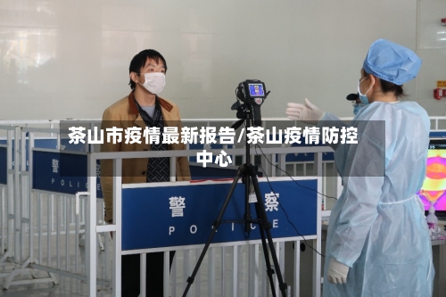 茶山市疫情最新报告/茶山疫情防控中心-第1张图片