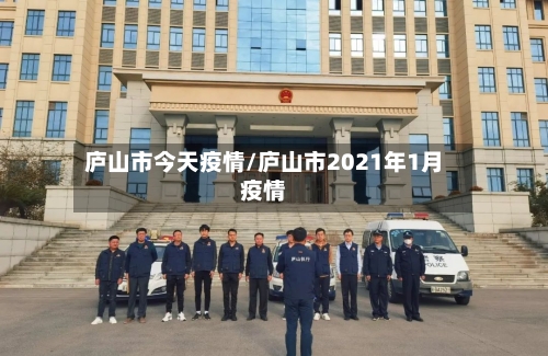 庐山市今天疫情/庐山市2021年1月疫情-第1张图片