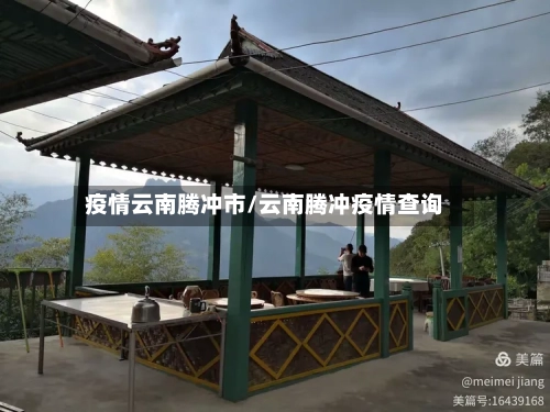 疫情云南腾冲市/云南腾冲疫情查询-第1张图片